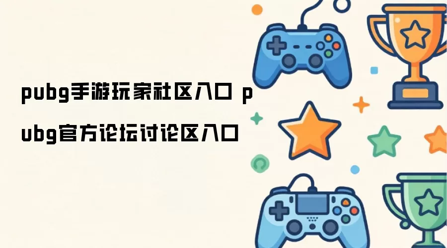 pubg手游玩家社区入口 pubg官方论坛讨论区入口