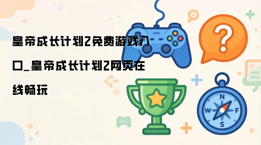 皇帝成长计划2免费游戏入口_皇帝成长计划2网页在线畅玩