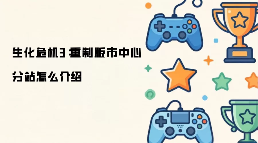 生化危机3:重制版市中心分站怎么介绍