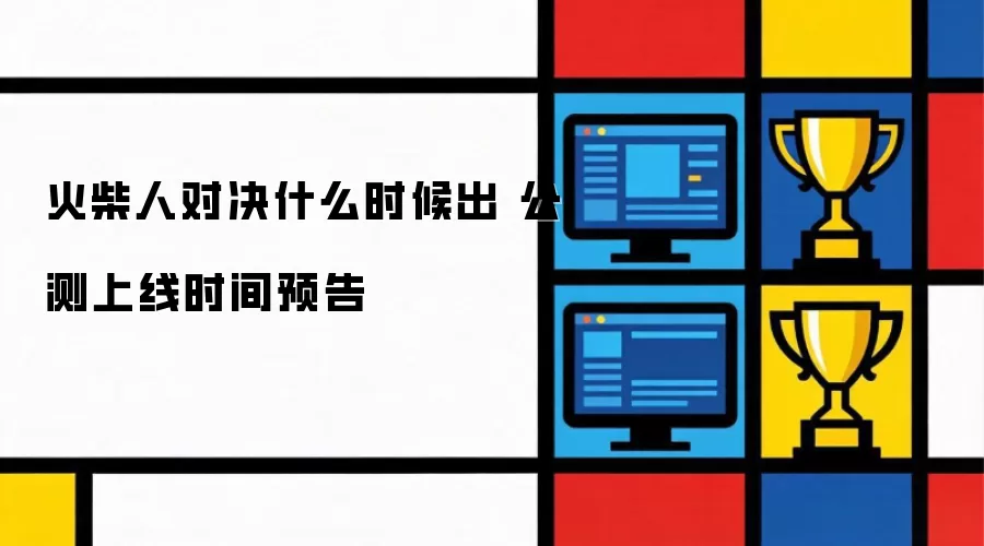 火柴人对决公测上线时间预告 什么时候出