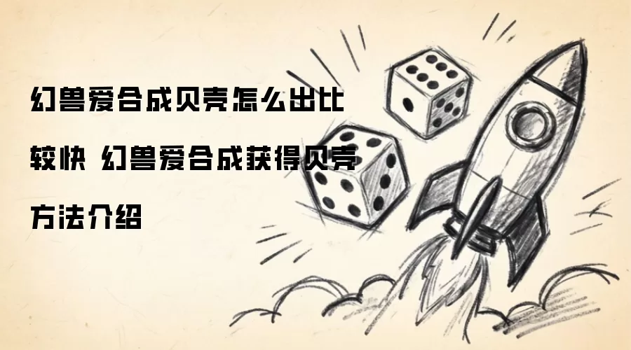 幻兽爱合成贝壳怎么出比较快 幻兽爱合成获得贝壳方法指南