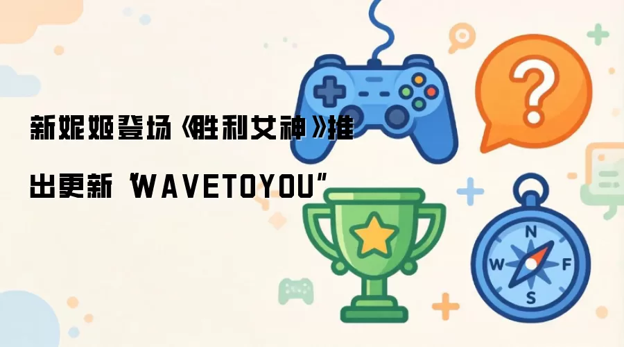 新妮姬登场《胜利女神》推出更新WAVETOYOU