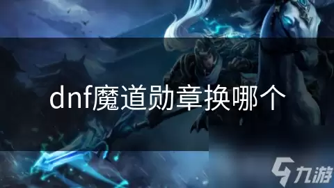 dnf魔道勋章选哪个