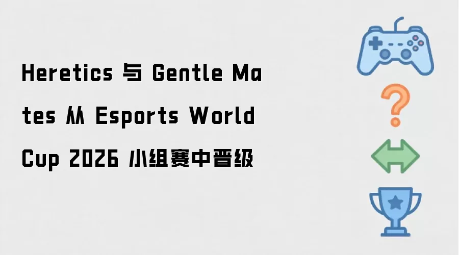 Heretics 携手 Gentle Mates 从 Esports World Cup 2026 小组赛中晋级