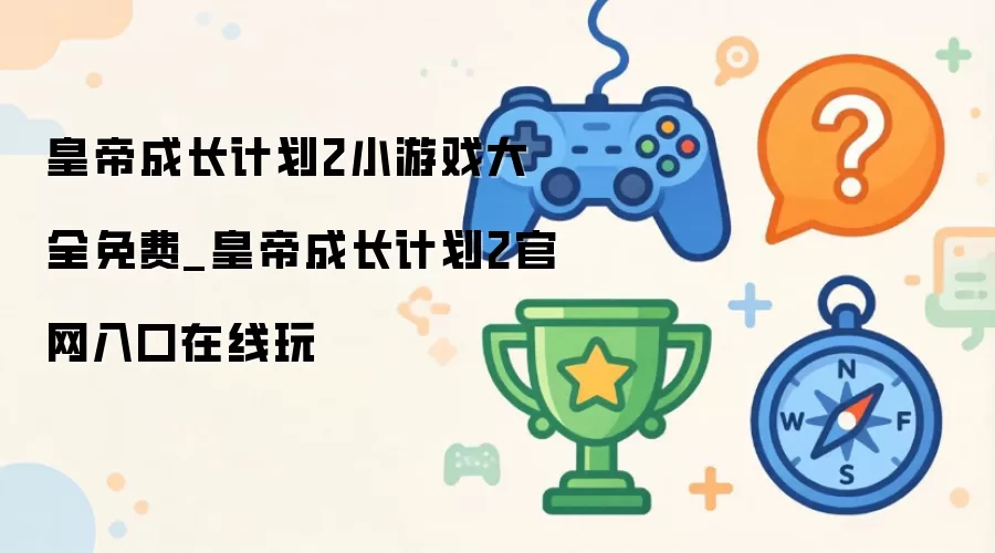 皇帝成长计划2官网入口在线玩_皇帝成长计划2小游戏大全免费