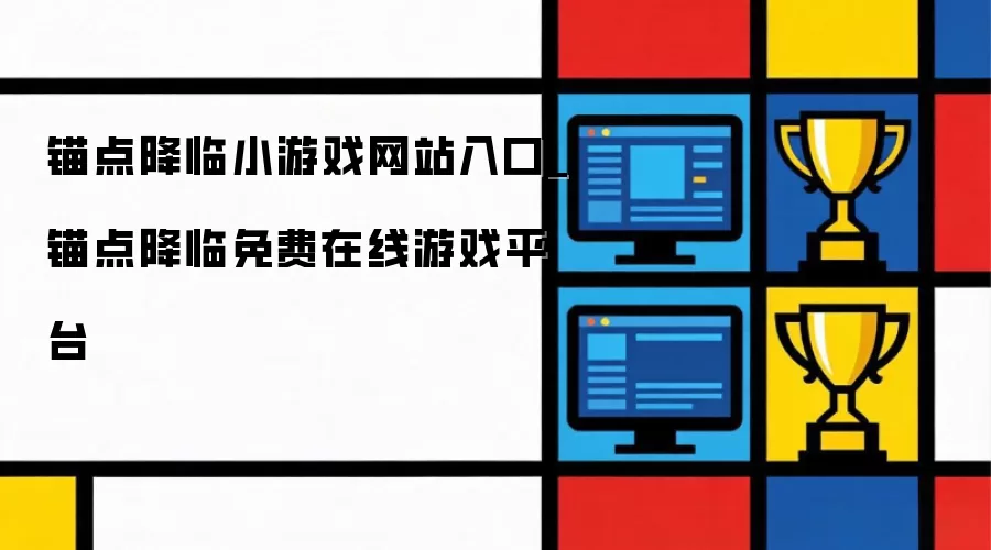 锚点降临小游戏网页入口_锚点降临免费在线游戏平台