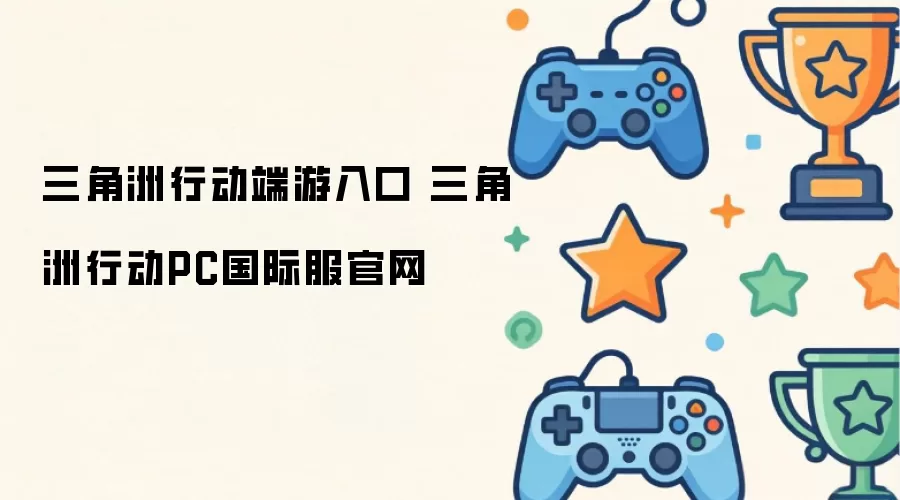 三角洲行动端游入口 三角洲行动PC国际服官网
