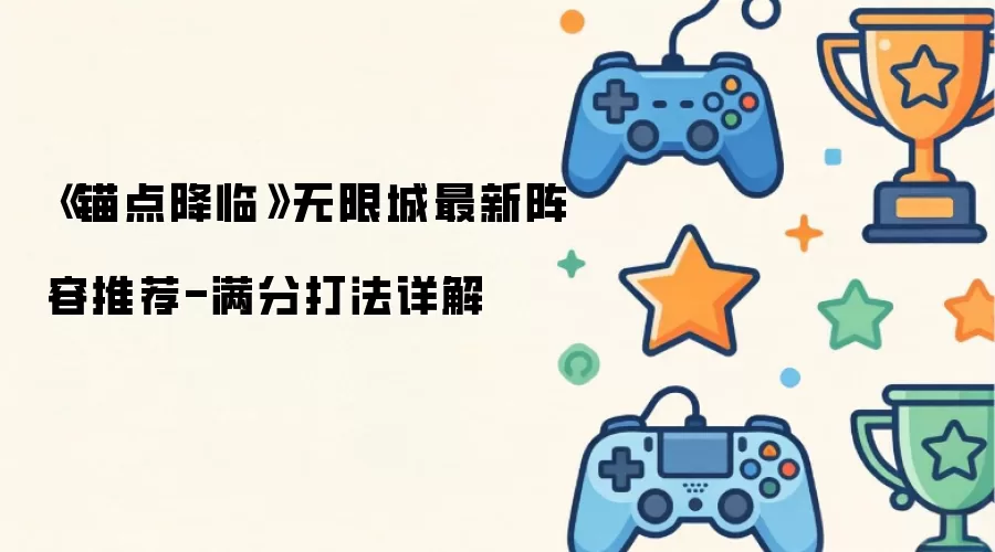 锚点降临无限城最新阵容推荐-满分打法详解