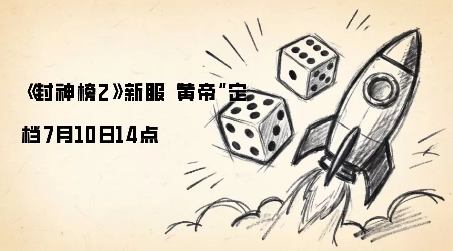 7月10日14点《封神榜2》新服“黄帝”定档