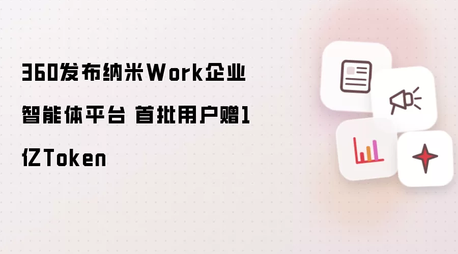 360发布纳米Work企业智能体平台 首批用户赠1亿Token