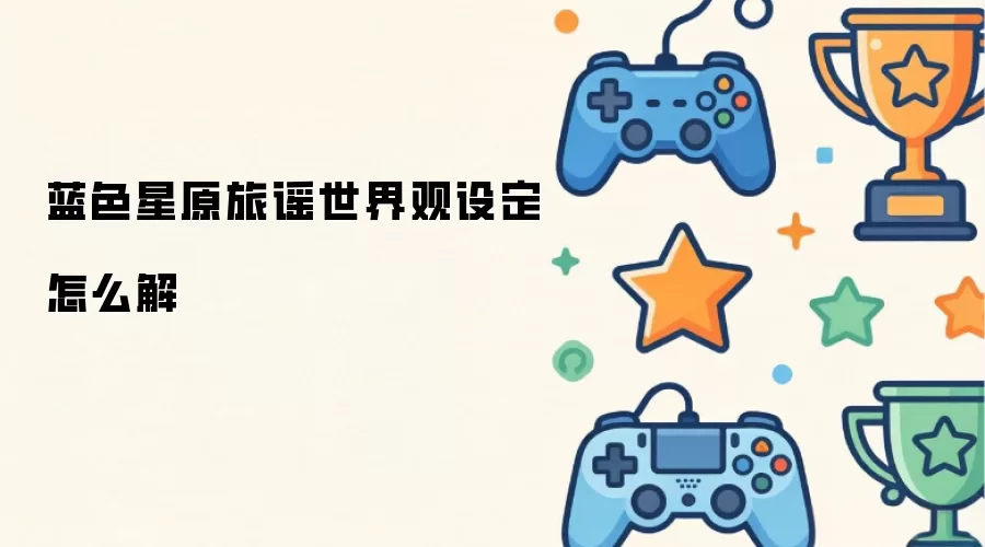 蓝色星原旅谣世界观设定如何解