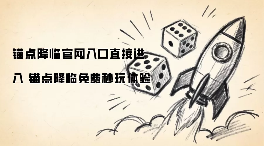 锚点降临官网入口直接进入 锚点降临免费秒玩体验