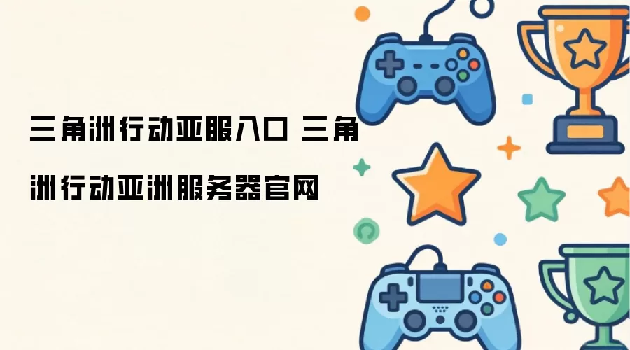 三角洲行动亚服入口 三角洲行动亚洲服务器官网