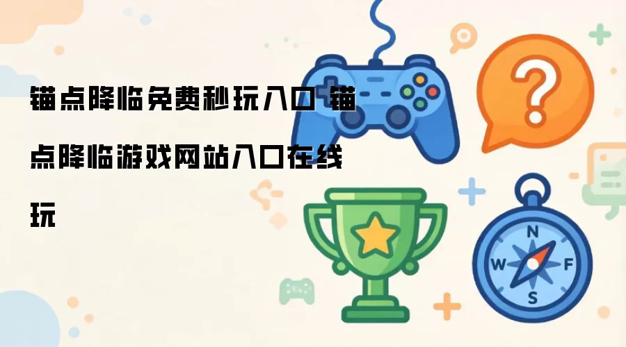 锚点降临免费秒玩入口 锚点降临游戏网站入口在线玩