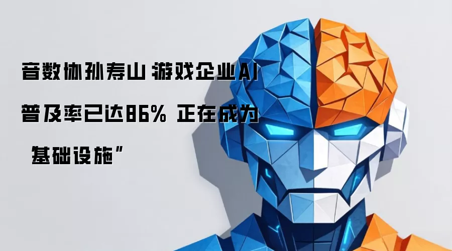 音数协孙寿山:游戏企业AI普及率已达86% 正在成为“基础设施”