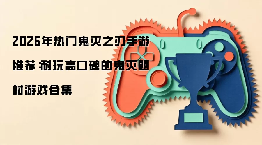 2026年热门鬼灭之刃手游推荐:耐玩高口碑的鬼灭题材游戏合集
