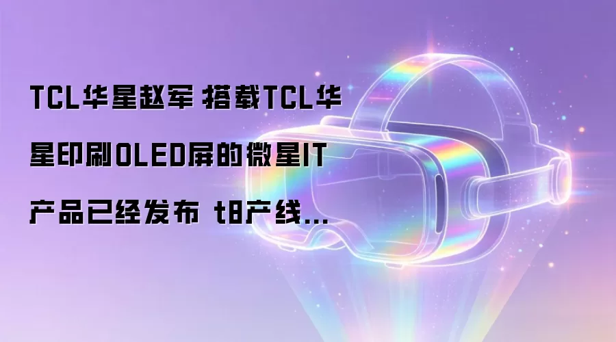 TCL华星赵军:搭载TCL华星印刷OLED屏的微星IT产品已经发布 t8产线建设进度快于预期