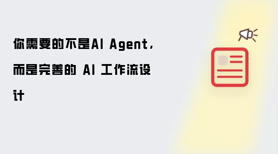 你需要的不是AI Agent，而是完善的 AI 工作流设计