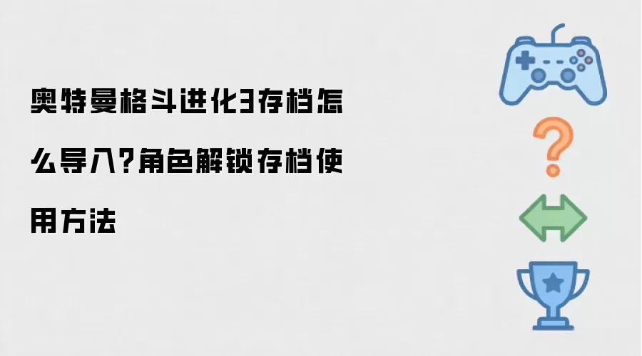 奥特曼格斗进化3存档怎么导入？角色解锁存档使用方法