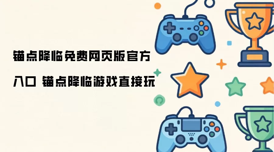 锚点降临游戏直接玩 锚点降临免费网页版官方入口