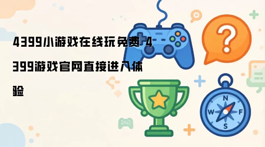 4399小游戏免费在线玩 4399游戏官网直接进入体验
