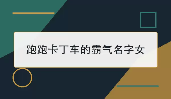 跑跑卡丁车的霸气名字女_飒爽女生游戏昵称