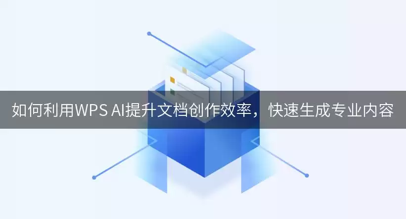 如何利用WPS AI提升文档创作效率，快速生成专业内容