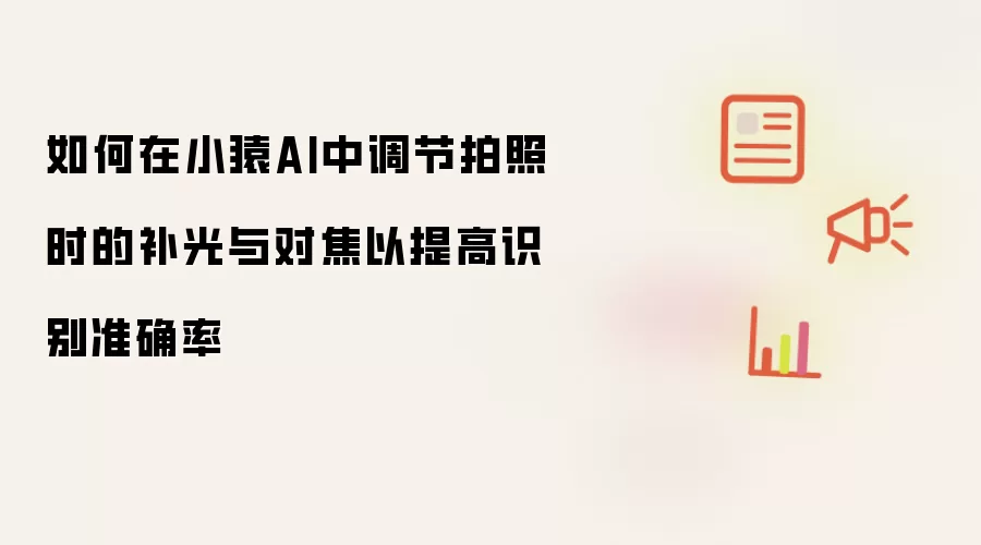 如何在小猿AI中调节拍照时的补光与对焦以提高识别准确率