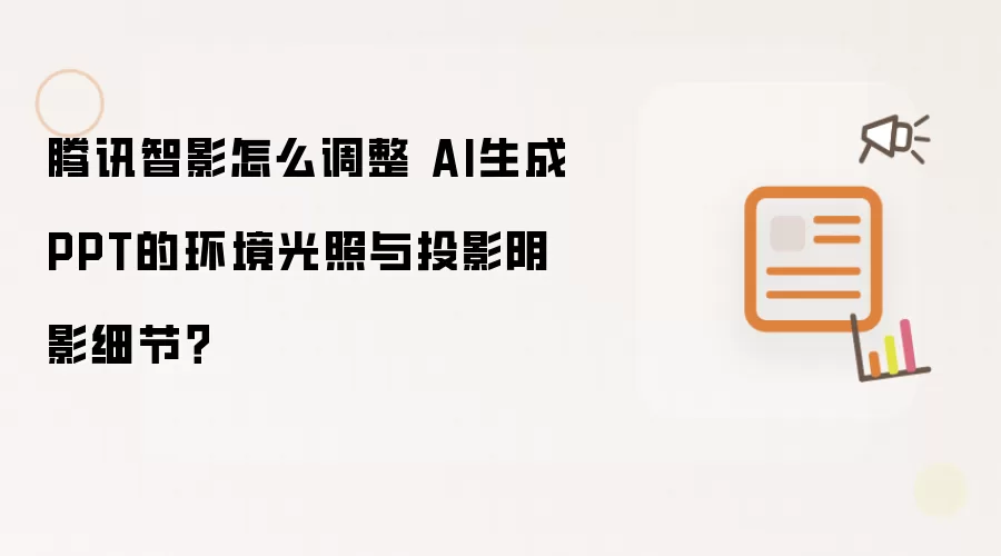 腾讯智影如何调整 AI生成PPT的环境光照与投影阴影细节？