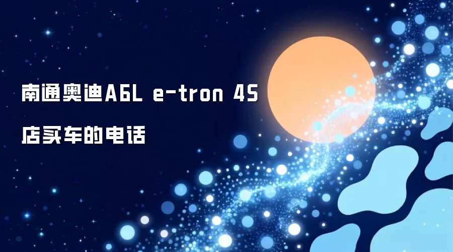 南通奥迪A6L e-tron 4S店买车的电话