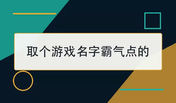 取个游戏名字霸气点的_100个强势游戏名