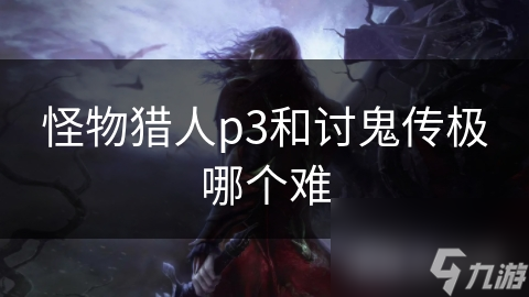 怪物猎人p3和讨鬼传极哪个难