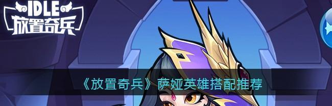 奇兵英雄技能搭配攻略大揭秘（打造最强阵容，实力无敌称王称霸）