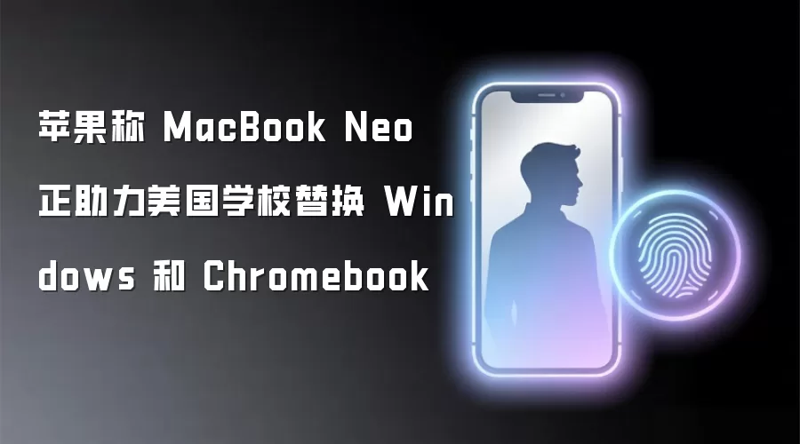 苹果称 MacBook Neo 正助力美国学校替换 Windows 和 Chromebook