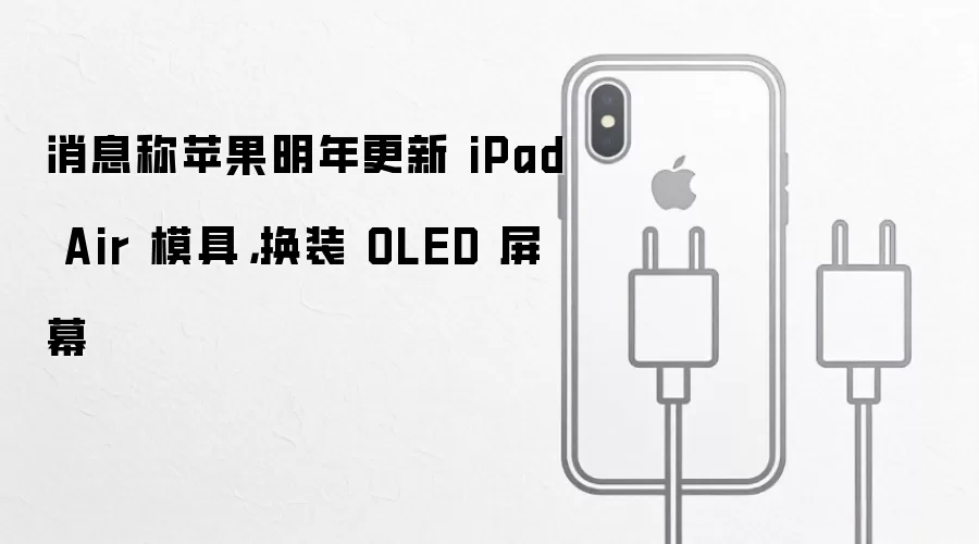 消息称苹果明年更新 iPad Air 模具,换装 OLED 屏幕