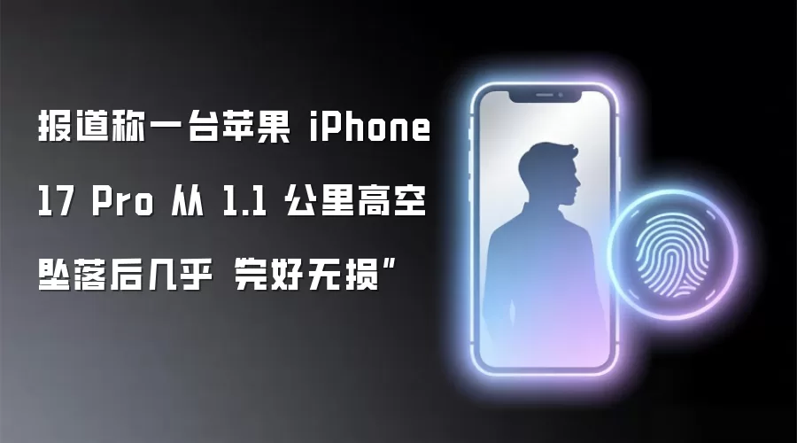 报道称一台苹果 iPhone 17 Pro 从 1.1 公里高空坠落后几乎“完好无损”