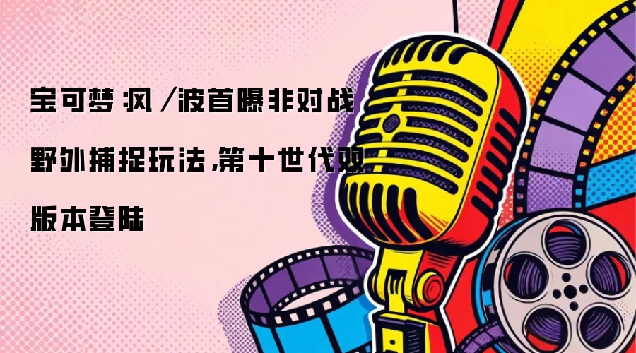 宝可梦：风／波首曝非对战野外捕捉玩法，第十世代双版本登陆