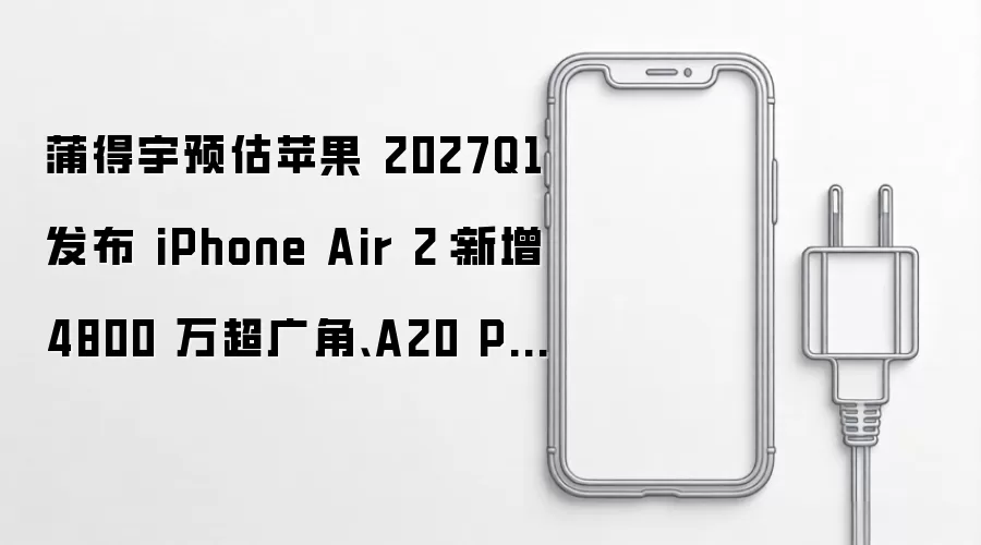 蒲得宇预估苹果 2027Q1 发布 iPhone Air 2：新增 4800 万超广角、A20 Pro 芯片