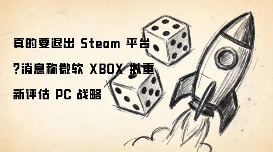 真的要退出 Steam 平台？消息称微软 XBOX 拟重新评估 PC 战略