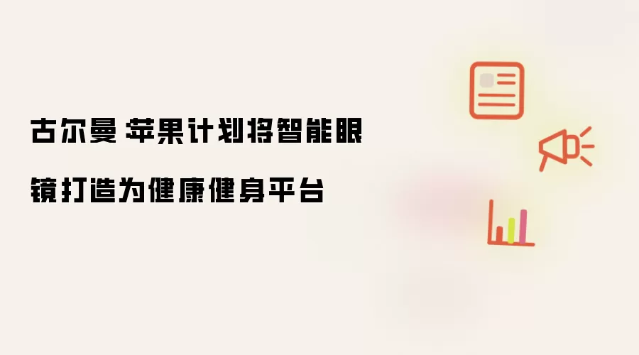 古尔曼:苹果计划将智能眼镜打造为健康健身平台