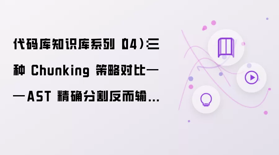 代码库知识库系列(04):三种 Chunking 策略对比——AST 精确分割反而输了?