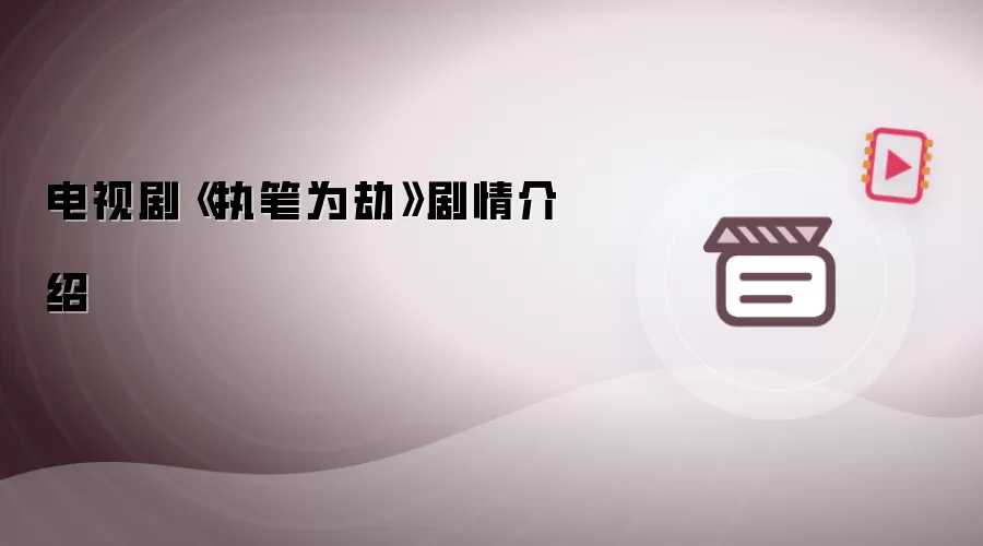 电视剧《执笔为劫》剧情介绍