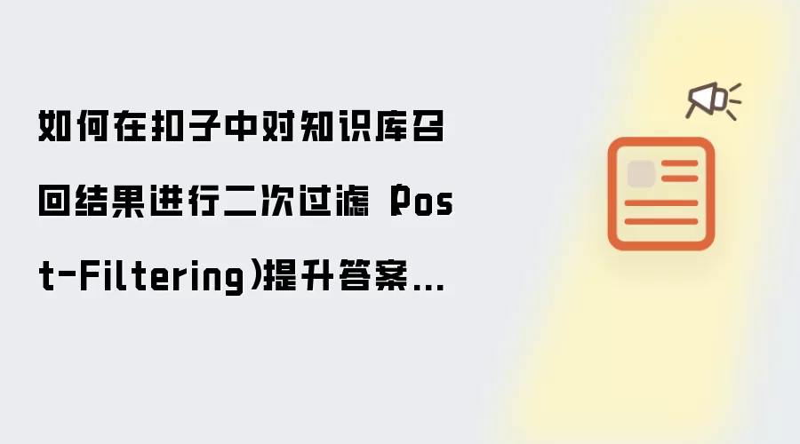 如何在扣子中对知识库召回结果进行二次过滤(Post-Filtering)提升答案质量