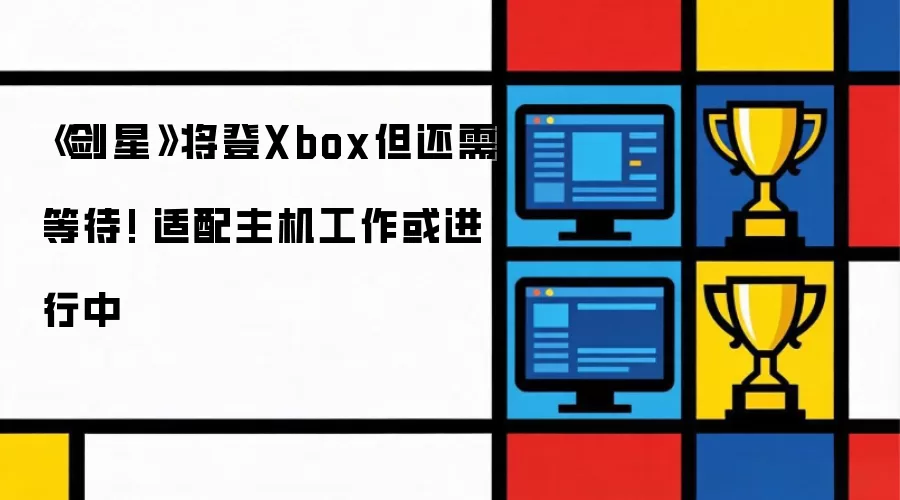 《剑星》将登Xbox但还需等待! 适配主机工作或进行中