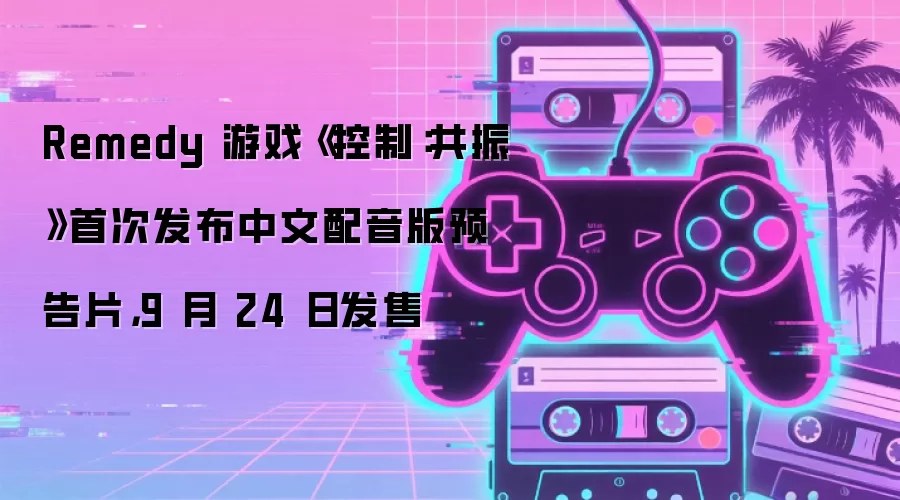 Remedy 游戏《控制：共振》首次发布中文配音版预告片，9 月 24 日发售
