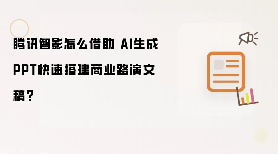 腾讯智影如何借助 AI生成PPT快速搭建商业路演文稿？