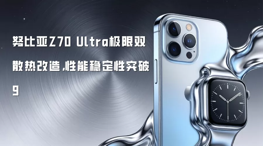 努比亚Z70 Ultra极限双散热改造，性能稳定性突破9
