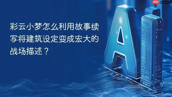 彩云小梦如何利用故事续写将建筑设定变成宏大的战场描述？