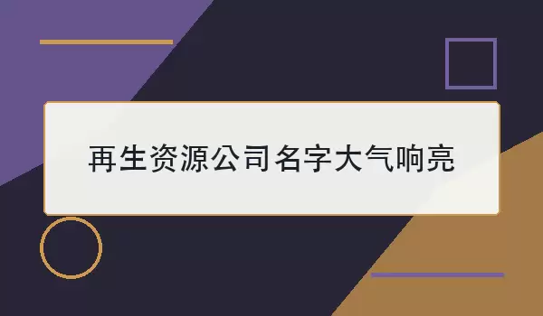 再生资源公司名字大气响亮有哪些