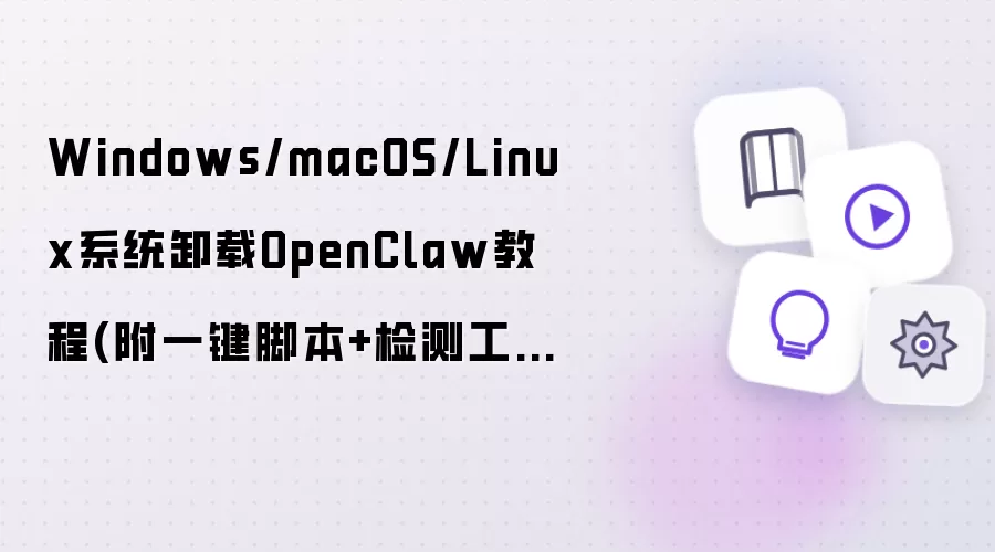 Windows/macOS/Linux系统卸载OpenClaw操作步骤(附一键脚本+检测工具)